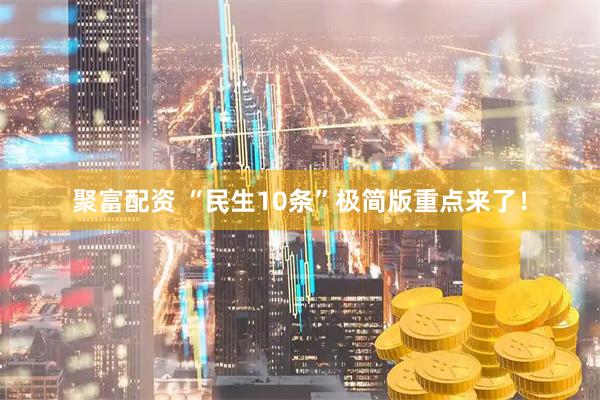 聚富配资 “民生10条”极简版重点来了！