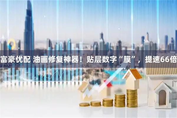 富豪优配 油画修复神器！贴层数字“膜”，提速66倍