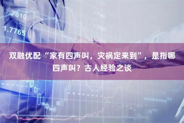 双融优配 “家有四声叫，灾祸定来到”，是指哪四声叫？古人经验之谈