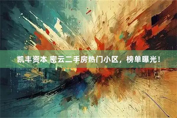 凯丰资本 密云二手房热门小区，榜单曝光！