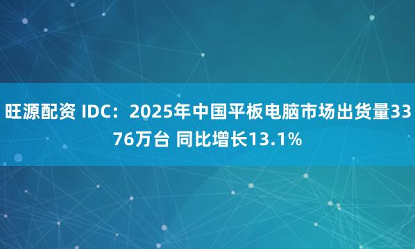 旺源配资 IDC：2025年中国平板电脑市场出货量3376万台 同比增长13.1%