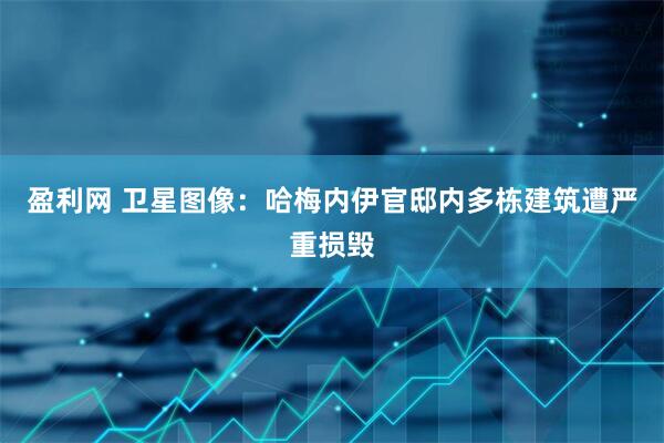 盈利网 卫星图像：哈梅内伊官邸内多栋建筑遭严重损毁
